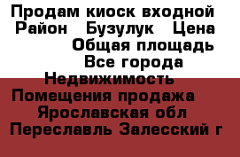 Продам киоск входной › Район ­ Бузулук › Цена ­ 60 000 › Общая площадь ­ 10 - Все города Недвижимость » Помещения продажа   . Ярославская обл.,Переславль-Залесский г.